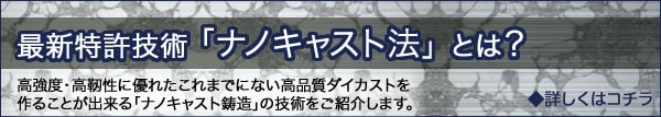 最新特許技術「ナノキャスト法」とは？高強度・高靭性に優れたこれまでにない高品質ダイカストを作ることが出来る「ナノキャスト鋳造」の技術をご紹介します